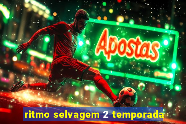 ritmo selvagem 2 temporada